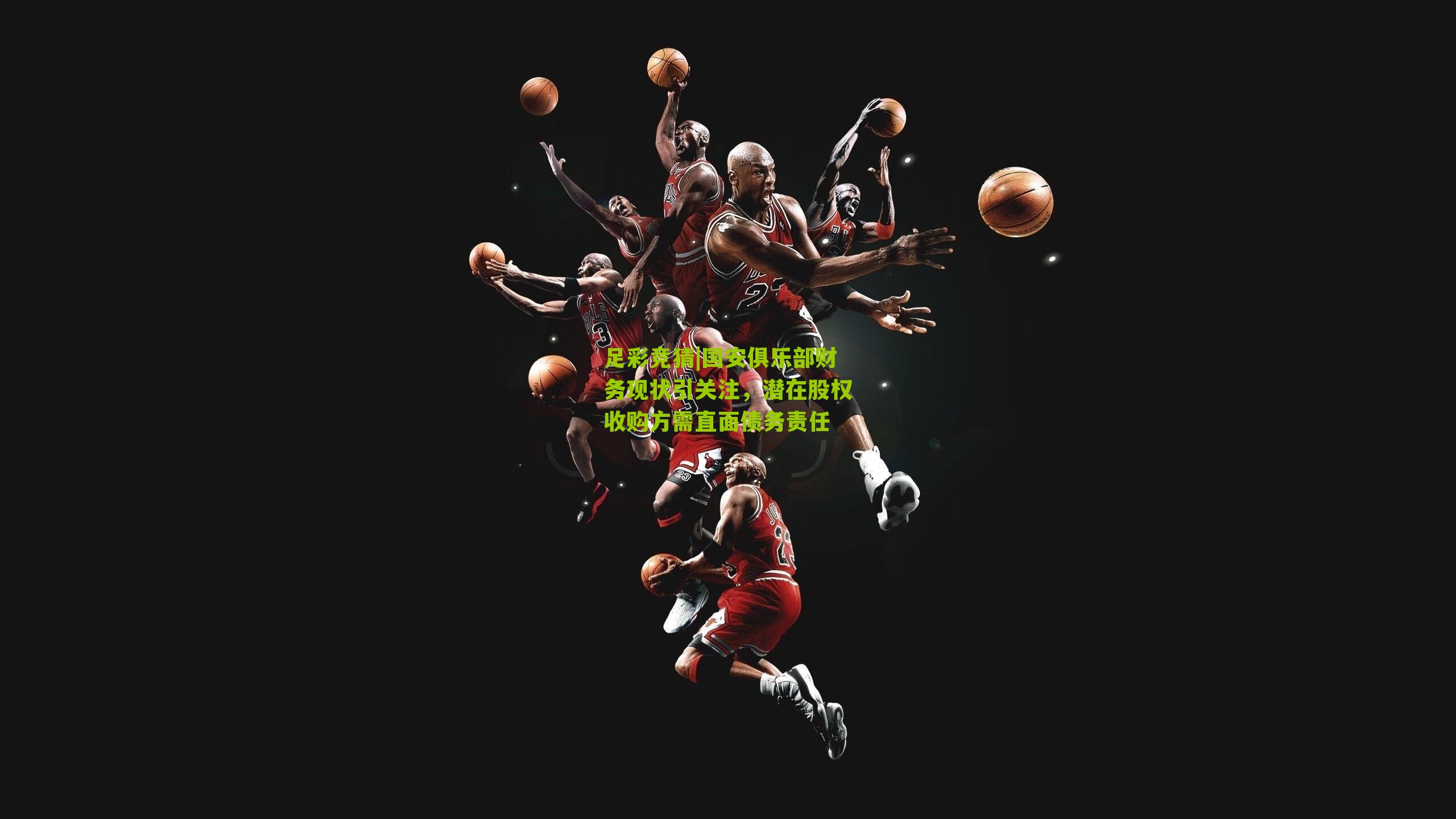 国安俱乐部财务现状引关注，潜在股权收购方需直面债务责任