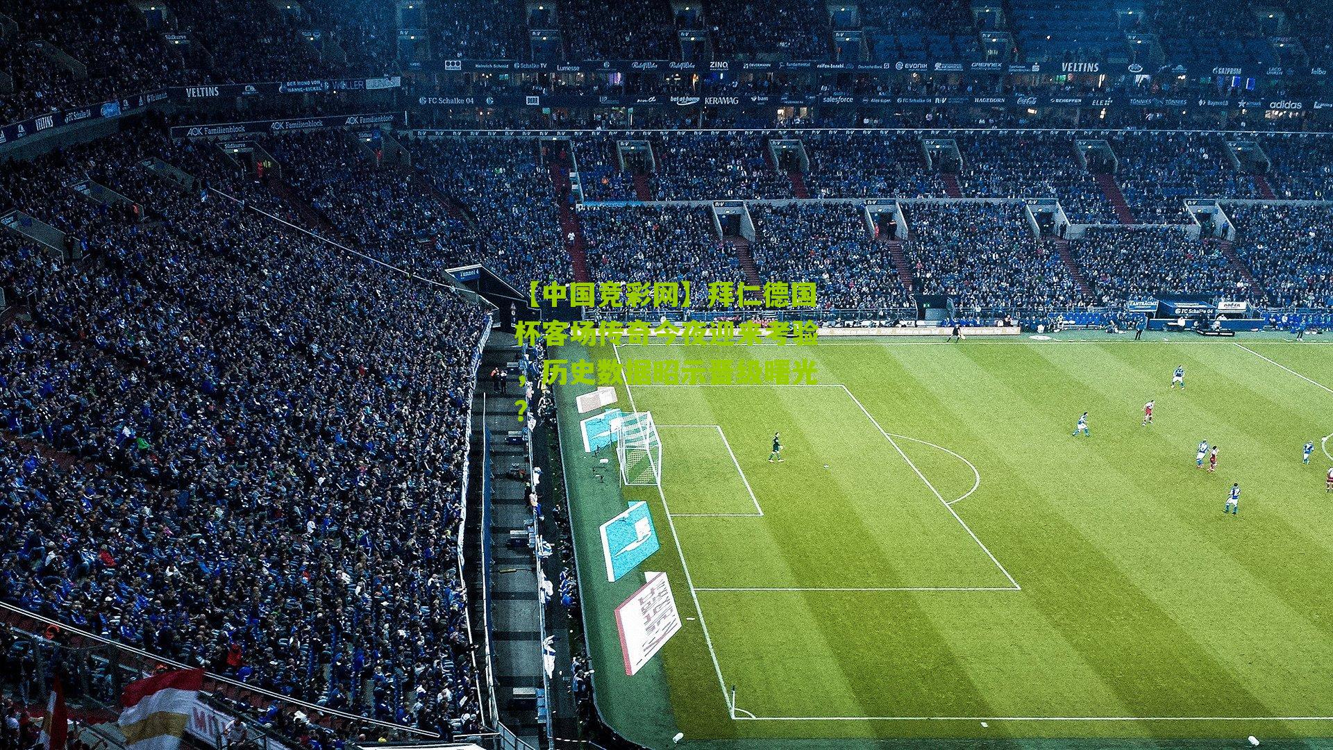 【中国竞彩网】拜仁德国杯客场传奇今夜迎来考验，历史数据昭示晋级曙光？