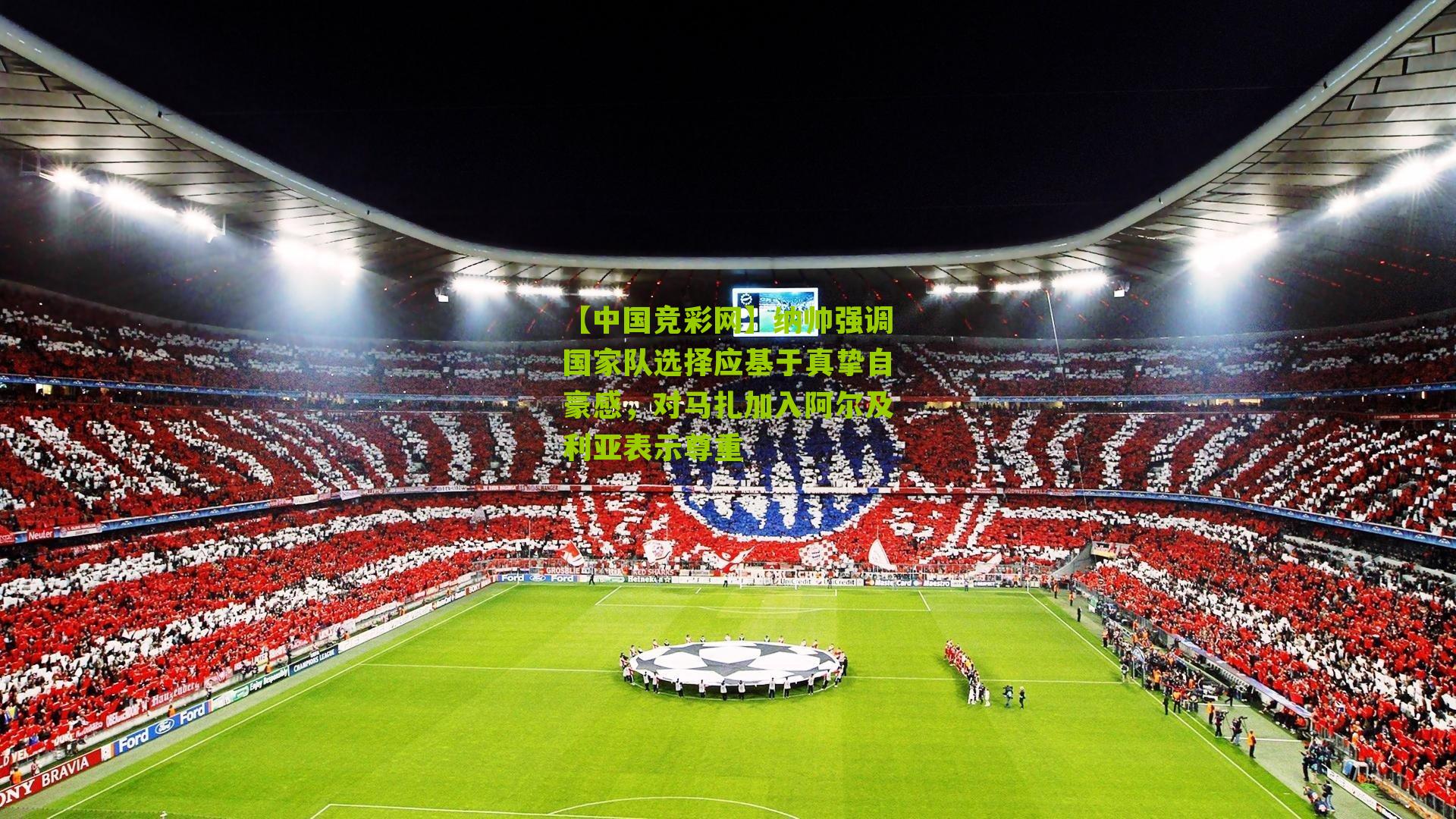 【中国竞彩网】纳帅强调国家队选择应基于真挚自豪感，对马扎加入阿尔及利亚表示尊重