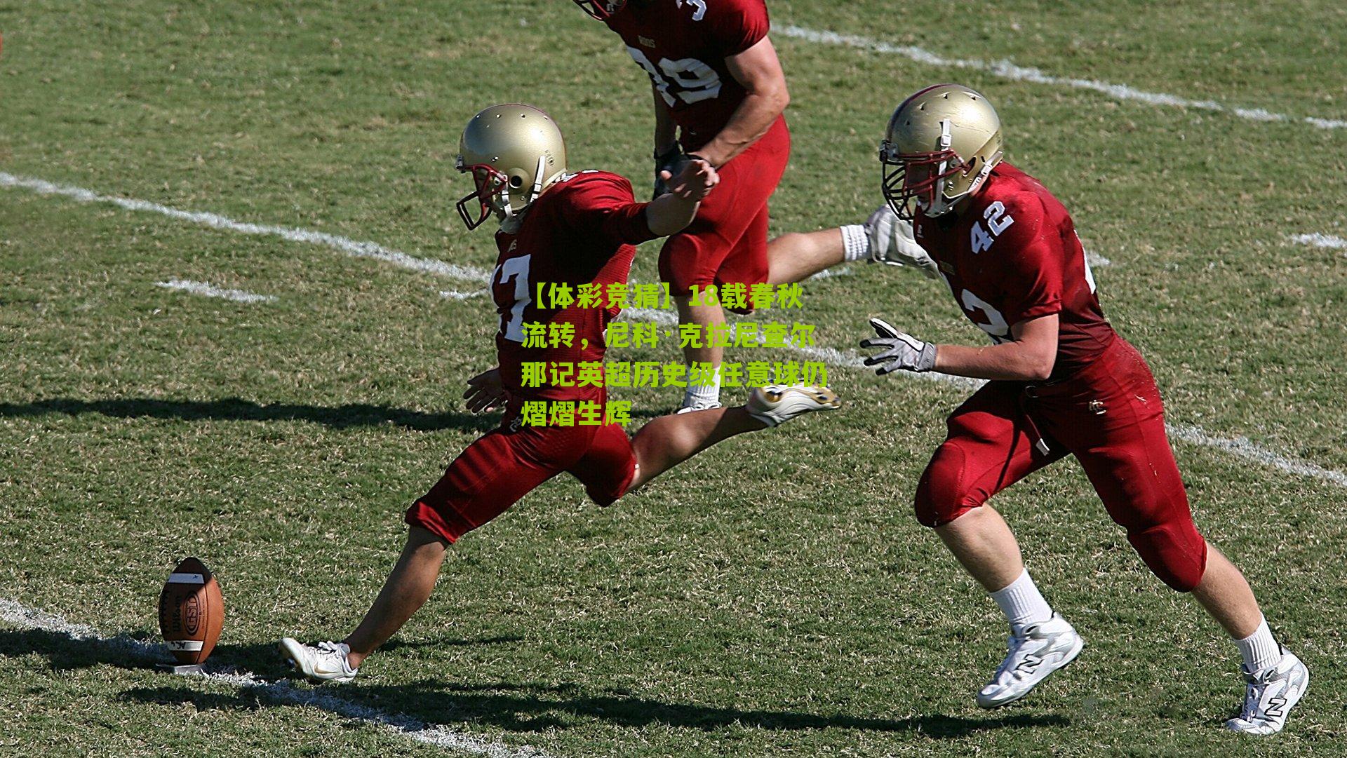 【体彩竞猜】18载春秋流转，尼科·克拉尼查尔那记英超历史级任意球仍熠熠生辉