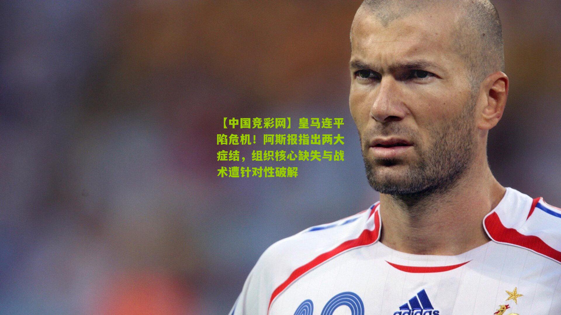 【中国竞彩网】皇马连平陷危机！阿斯报指出两大症结，组织核心缺失与战术遭针对性破解