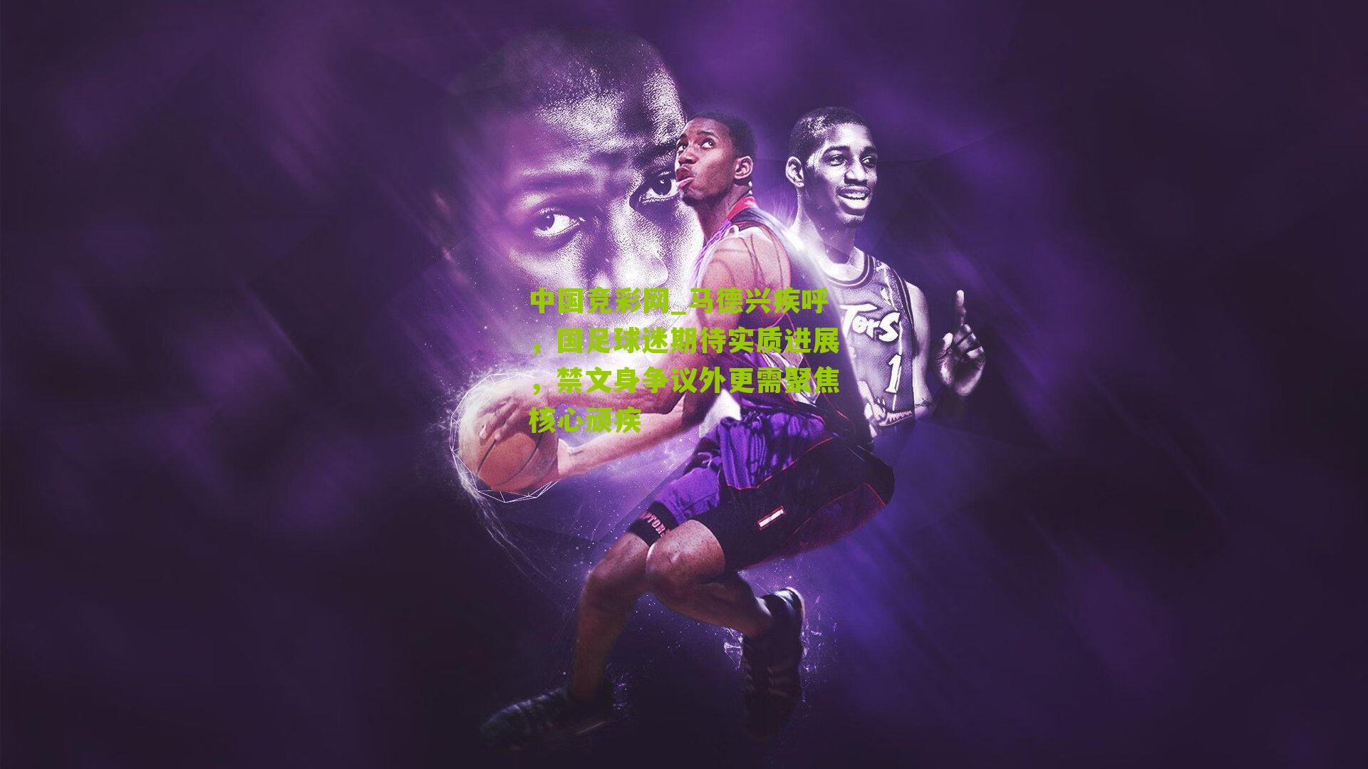 马德兴疾呼，国足球迷期待实质进展，禁文身争议外更需聚焦核心顽疾