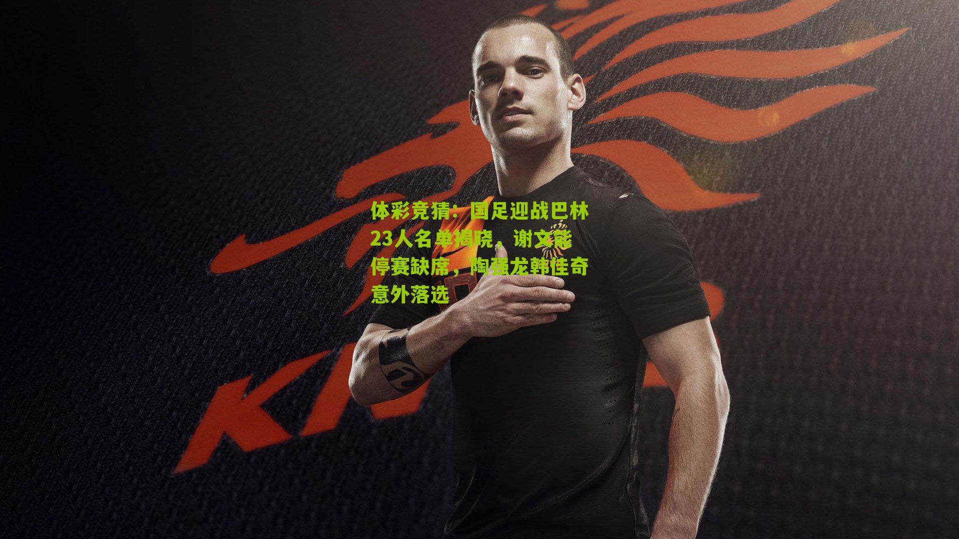 体彩竞猜：国足迎战巴林23人名单揭晓，谢文能停赛缺席，陶强龙韩佳奇意外落选