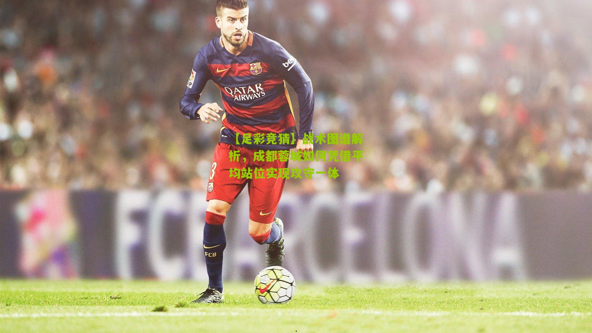 战术图谱解析，成都蓉城如何凭借平均站位实现攻守一体