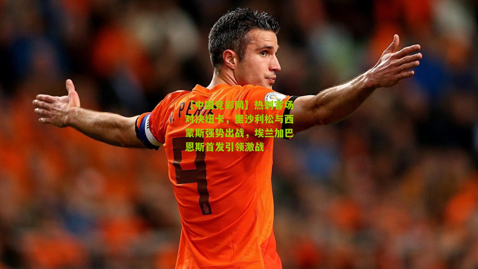 热刺客场对决纽卡，里沙利松与西蒙斯强势出战，埃兰加巴恩斯首发引领激战