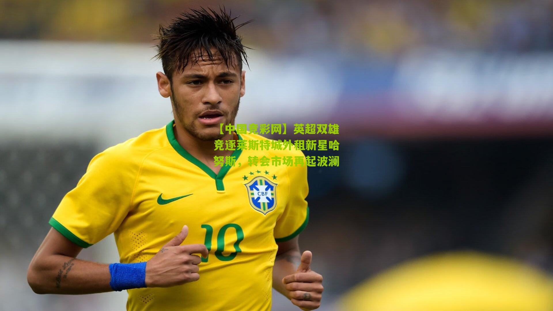 英超双雄竞逐莱斯特城外租新星哈努斯，转会市场再起波澜