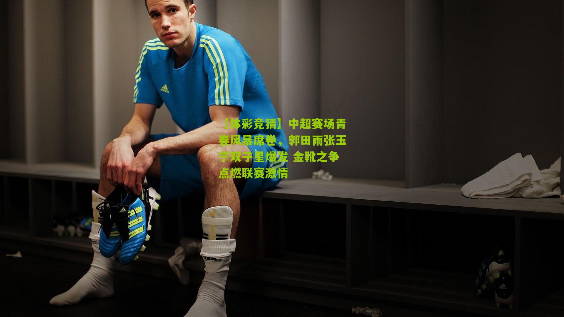 中超赛场青春风暴席卷,郭田雨张玉宁双子星爆发 金靴之争点燃联赛激情